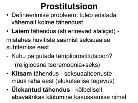 Prostitutsioon Defineerimise probleem: tuleb eristada vähemalt kolme tähendust Laiem tähendus (sh erinevad alaliigid) - mistahes hüvitiste saamist seksuaalse.