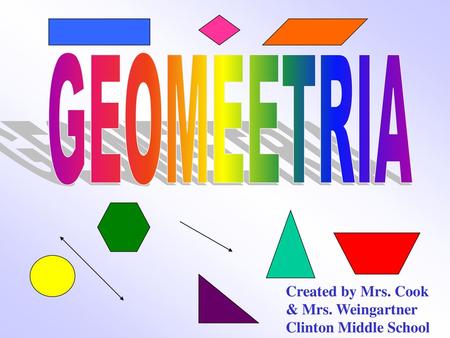 GEOMEETRIA Created by Mrs. Cook & Mrs. Weingartner Clinton Middle School.