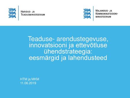 Teaduse- arendustegevuse, innovatsiooni ja ettevõtluse ühendstrateegia: eesmärgid ja lahendusteed HTM ja MKM 11.06.2019.