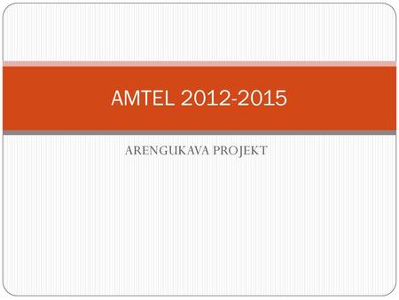 AMTEL 2012-2015 ARENGUKAVA PROJEKT.