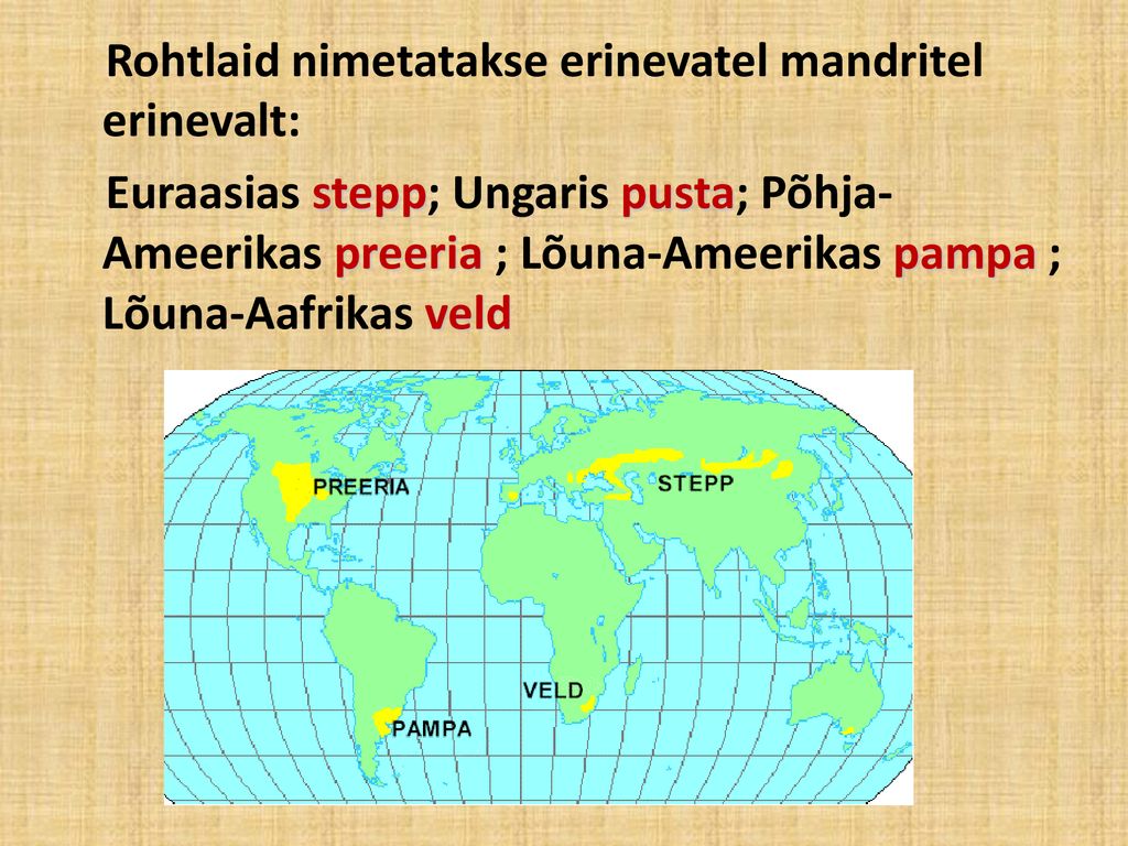 Rohtlaid nimetatakse erinevatel mandritel erinevalt: Euraasias stepp; Ungaris pusta; Põhja-Ameerikas preeria ; Lõuna-Ameerikas pampa ; Lõuna-Aafrikas veld