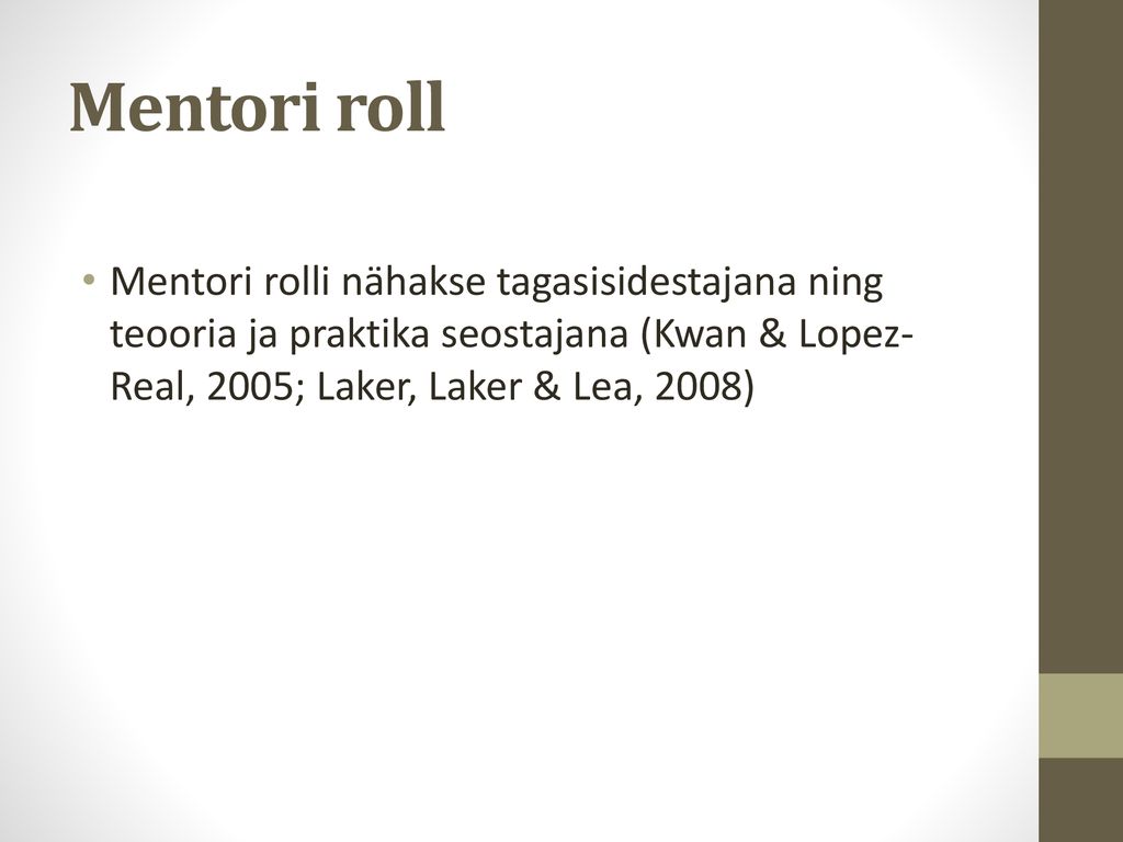Mentori roll Mentori rolli nähakse tagasisidestajana ning teooria ja praktika seostajana (Kwan & Lopez-Real, 2005; Laker, Laker & Lea, 2008)