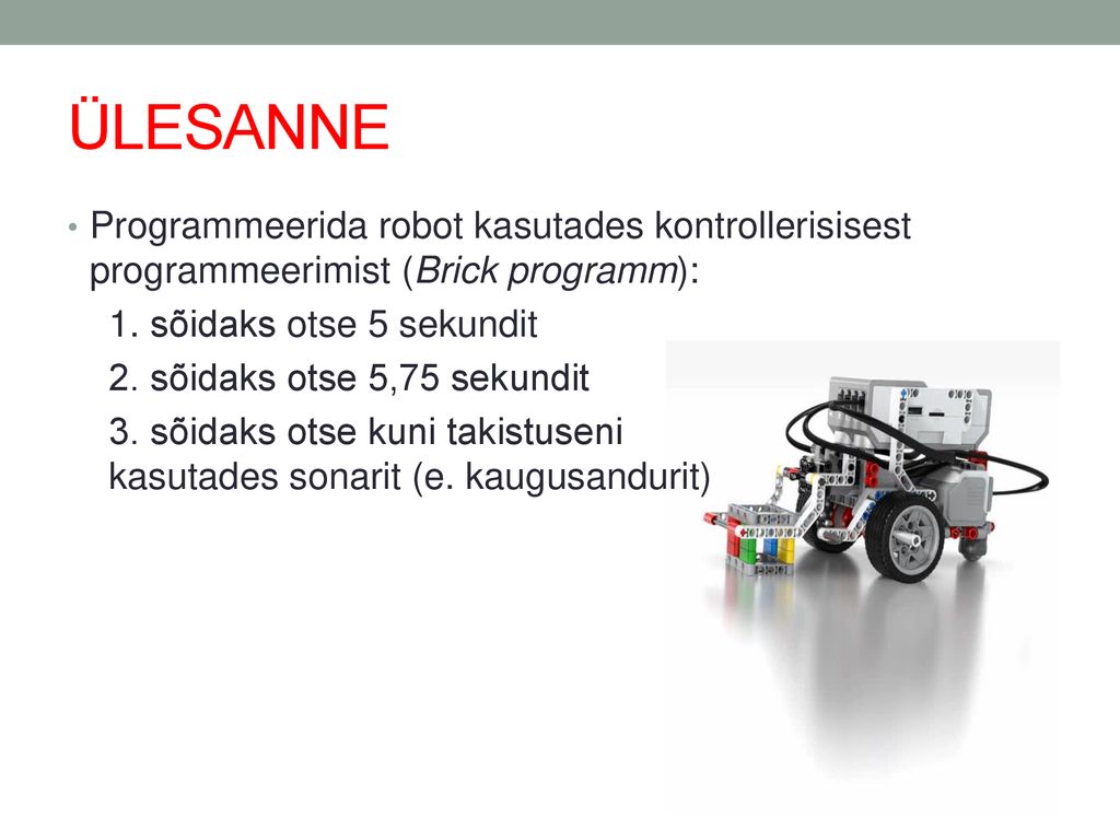 ÜLESANNE Programmeerida robot kasutades kontrollerisisest programmeerimist (Brick programm): 1. sõidaks otse 5 sekundit.