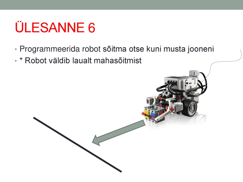 ÜLESANNE 6 Programmeerida robot sõitma otse kuni musta jooneni
