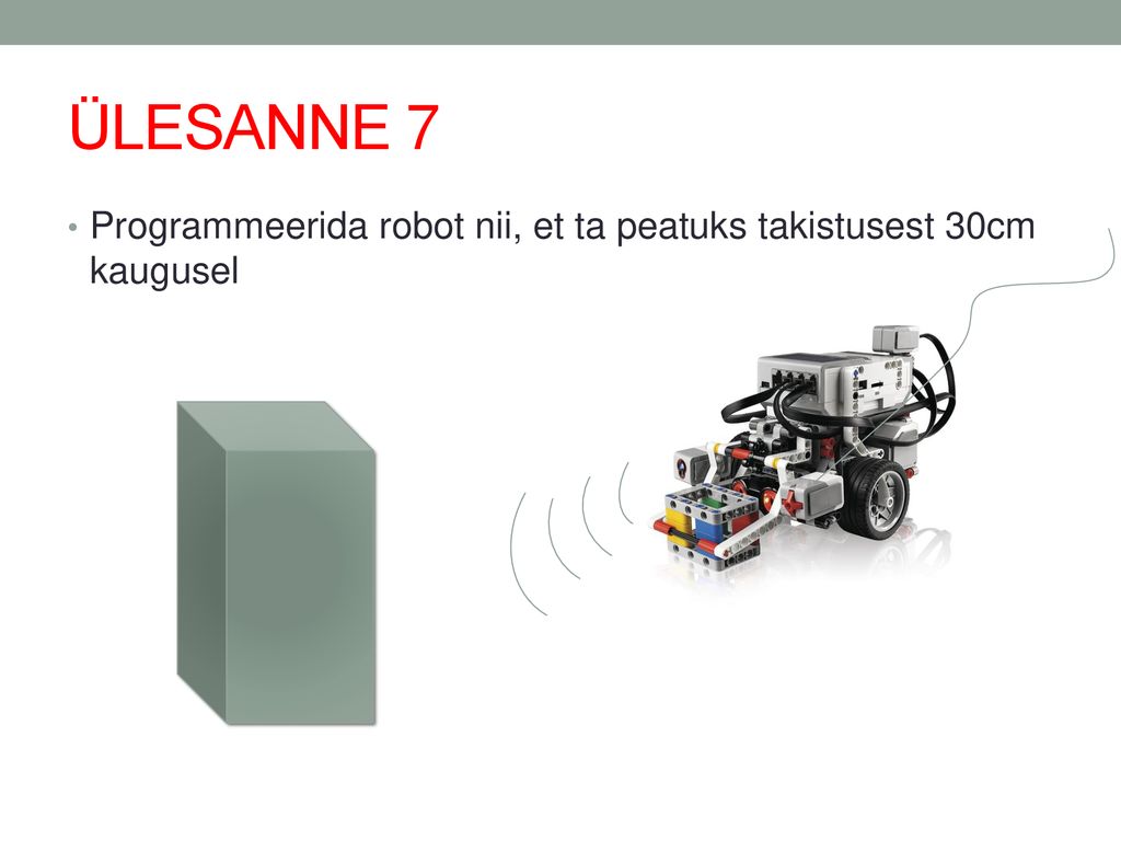 ÜLESANNE 7 Programmeerida robot nii, et ta peatuks takistusest 30cm kaugusel