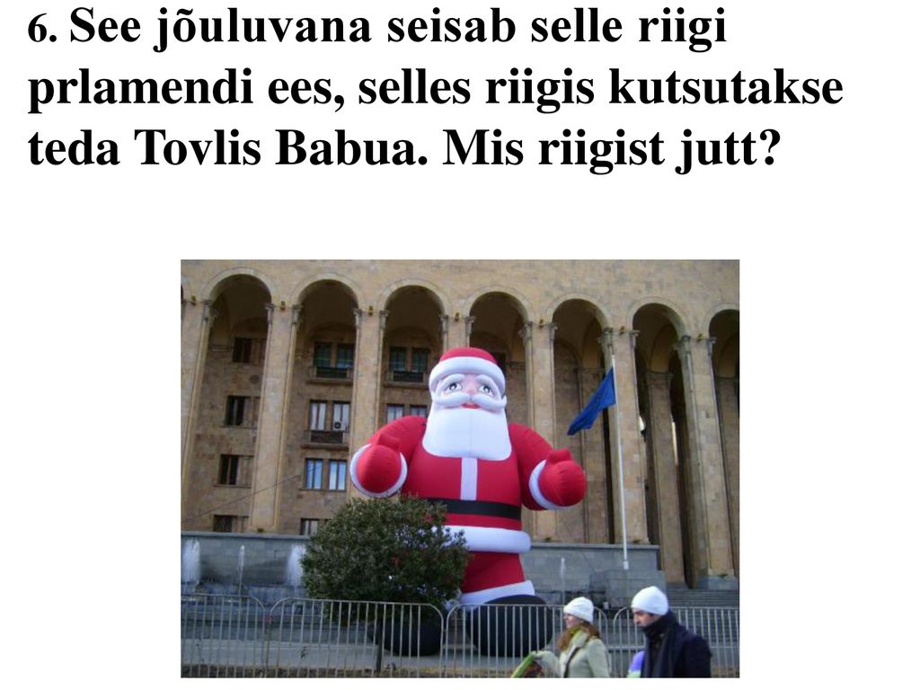 6. See jõuluvana seisab selle riigi prlamendi ees, selles riigis kutsutakse teda Tovlis Babua.