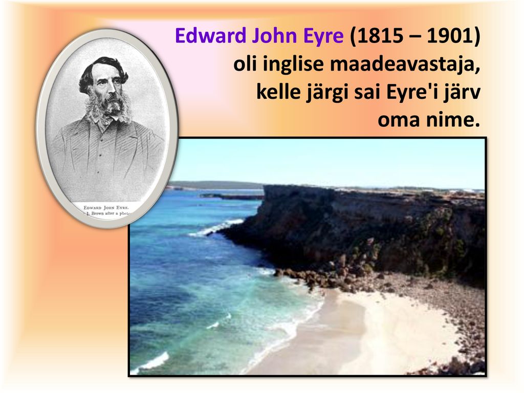 Edward John Eyre (1815 – 1901) oli inglise maadeavastaja, kelle järgi sai Eyre i järv oma nime.