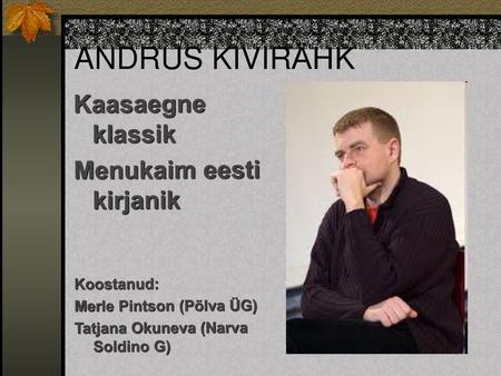 ANDRUS KIVIRÄHK Kaasaegne klassik Menukaim eesti kirjanik Koostanud: