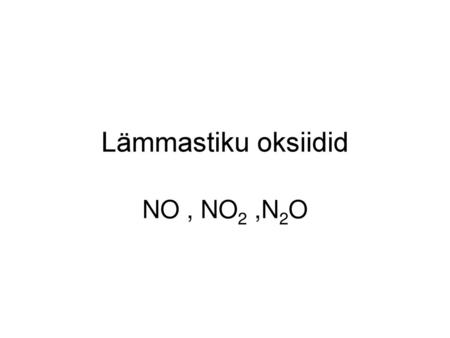 Lämmastiku oksiidid NO , NO2 ,N2O.