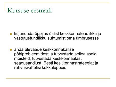 Kursuse eesmärk kujundada õppijas üldist keskkonnateadlikku ja vastutustundlikku suhtumist oma ümbrusesse anda ülevaade keskkonnakaitse põhiprobleemidest.