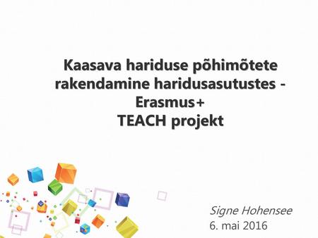 Kaasava hariduse põhimõtete rakendamine haridusasutustes - Erasmus+ TEACH projekt Signe Hohensee 6. mai 2016.