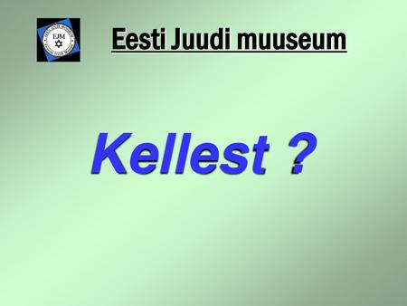 Eesti Juudi muuseum Kellest ?.