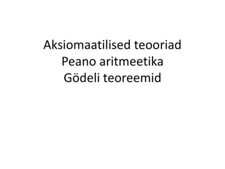 Aksiomaatilised teooriad Peano aritmeetika Gödeli teoreemid