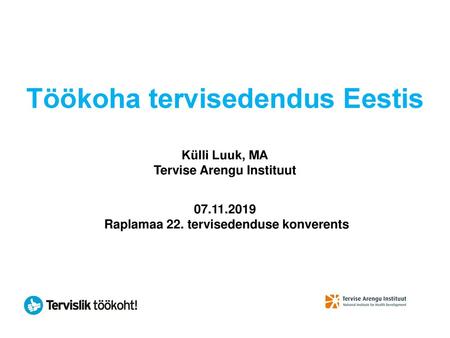 Töökoha tervisedendus Eestis Külli Luuk, MA Tervise Arengu Instituut 07.11.2019 Raplamaa 22. tervisedenduse konverents.