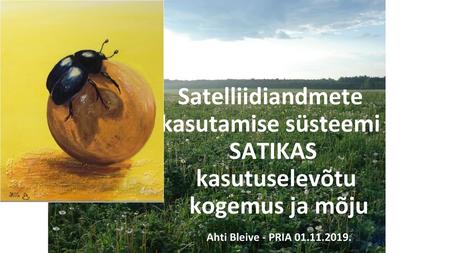 Satelliidiandmete kasutamise süsteemi SATIKAS kasutuselevõtu kogemus ja mõju Ahti Bleive - PRIA 01.11.2019.