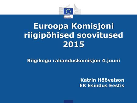 Euroopa Komisjoni riigipõhised soovitused 2015 Riigikogu rahanduskomisjon 4.juuni Katrin Höövelson EK Esindus Eestis.