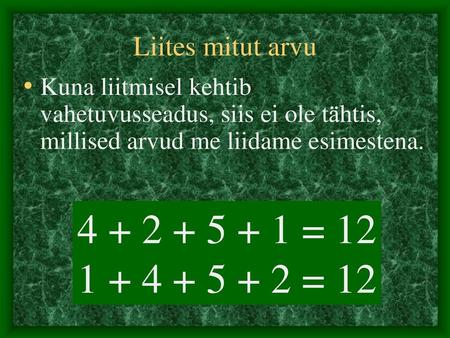 4 + 2 + 5 + 1 = 12 1 + 4 + 5 + 2 = 12 Liites mitut arvu Kuna liitmisel kehtib vahetuvusseadus, siis ei ole tähtis, millised arvud me liidame esimestena.