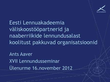 Ants Aaver XVII Lennundusseminar Ülenurme 16.november 2012