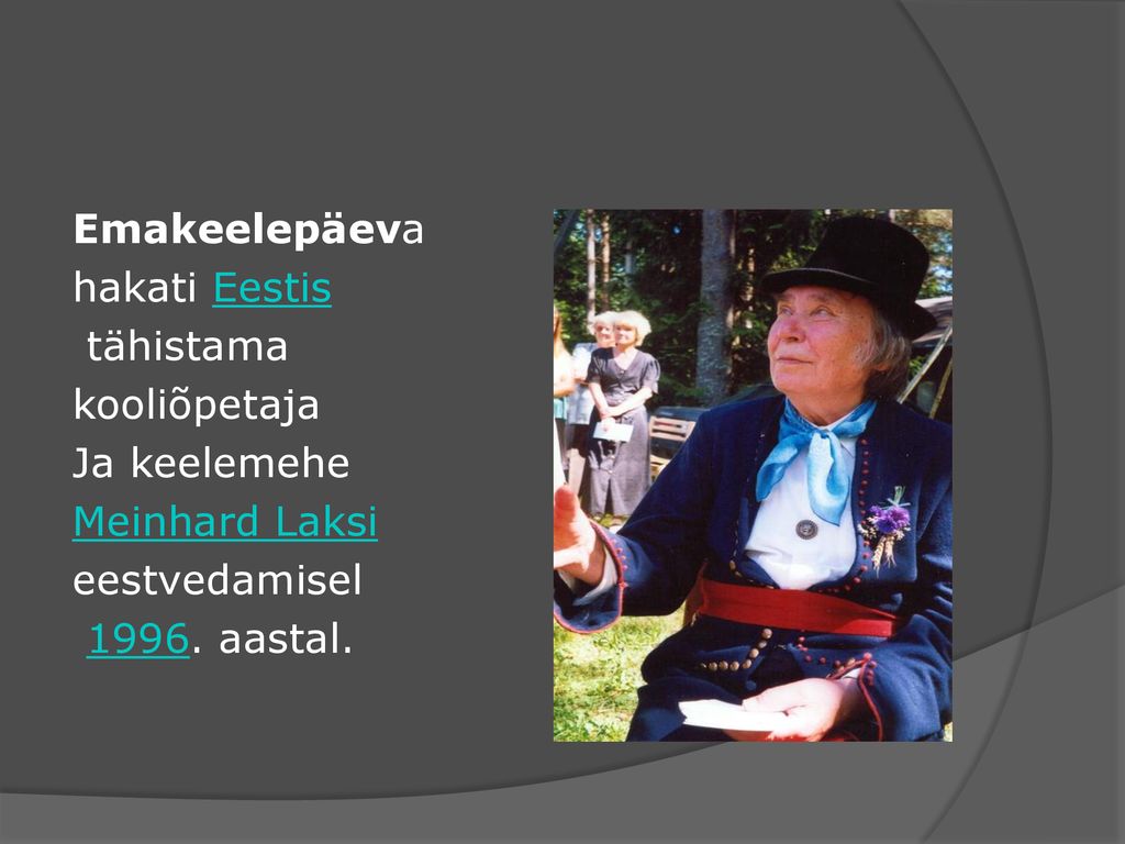 Emakeelepäeva hakati Eestis tähistama kooliõpetaja Ja keelemehe Meinhard Laksi eestvedamisel 1996.