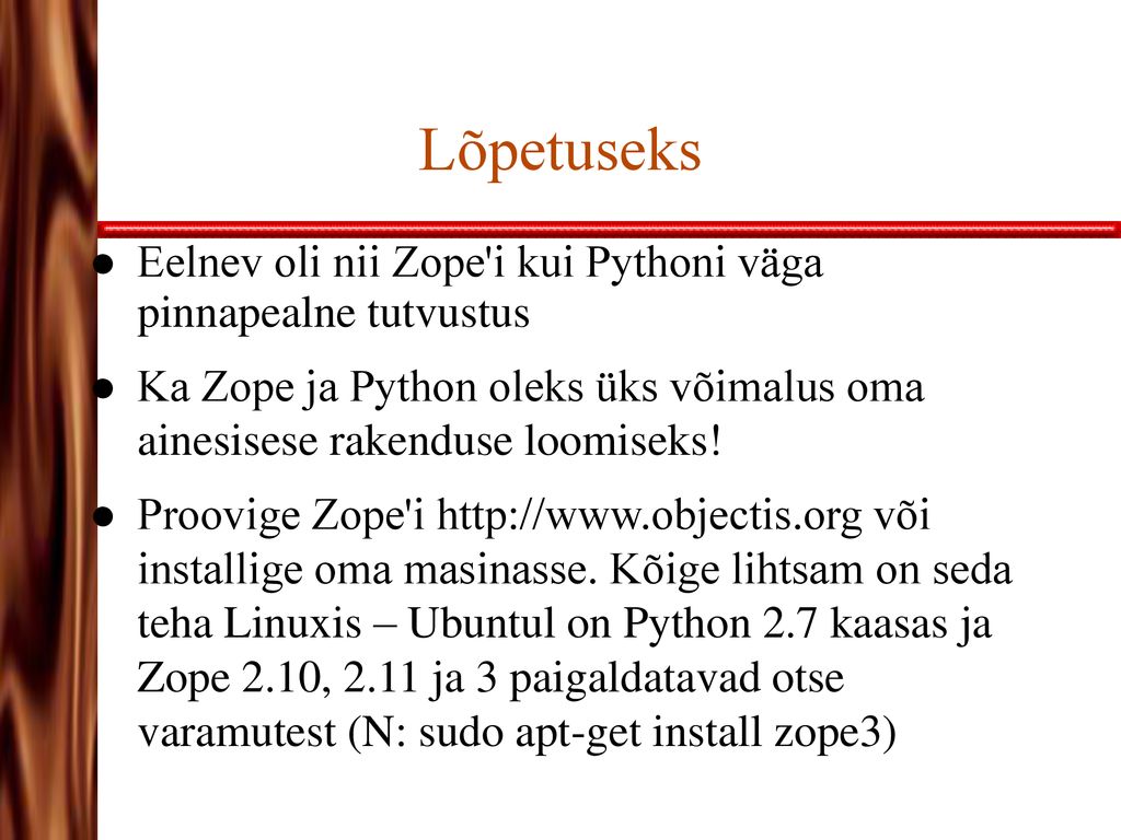 Lõpetuseks Eelnev oli nii Zope i kui Pythoni väga pinnapealne tutvustus. Ka Zope ja Python oleks üks võimalus oma ainesisese rakenduse loomiseks!