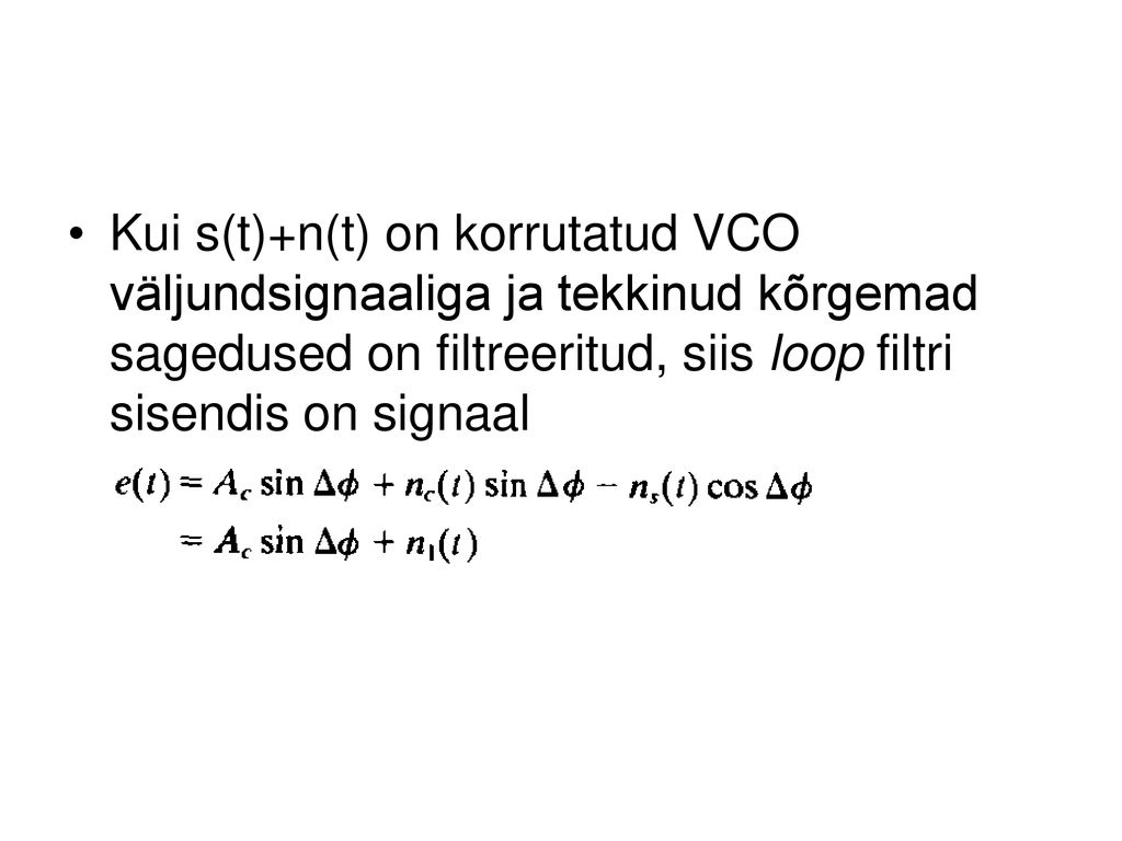 Kui s(t)+n(t) on korrutatud VCO väljundsignaaliga ja tekkinud kõrgemad sagedused on filtreeritud, siis loop filtri sisendis on signaal