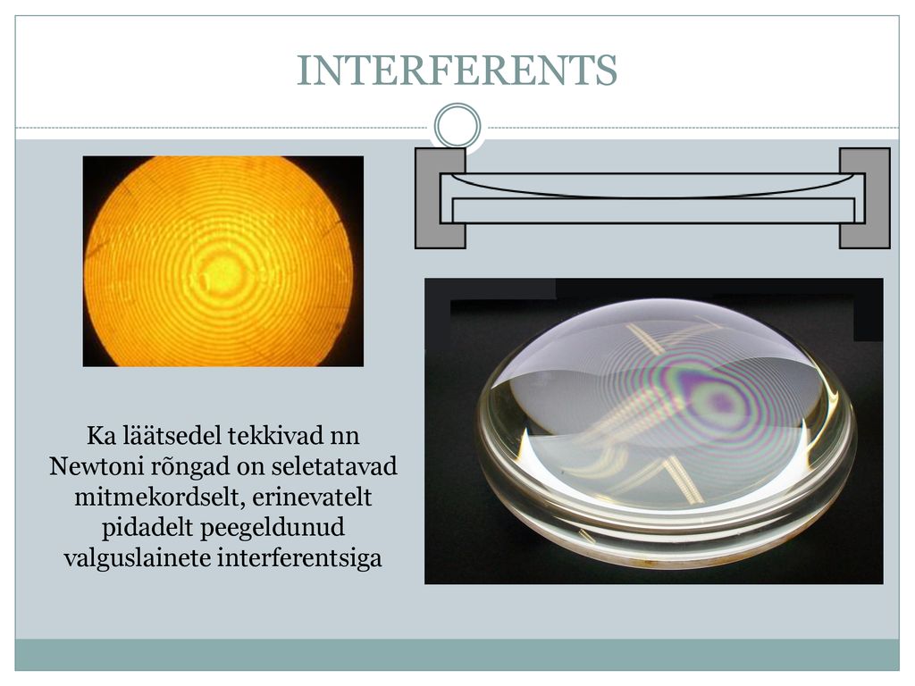 INTERFERENTS Ka läätsedel tekkivad nn Newtoni rõngad on seletatavad mitmekordselt, erinevatelt pidadelt peegeldunud valguslainete interferentsiga.