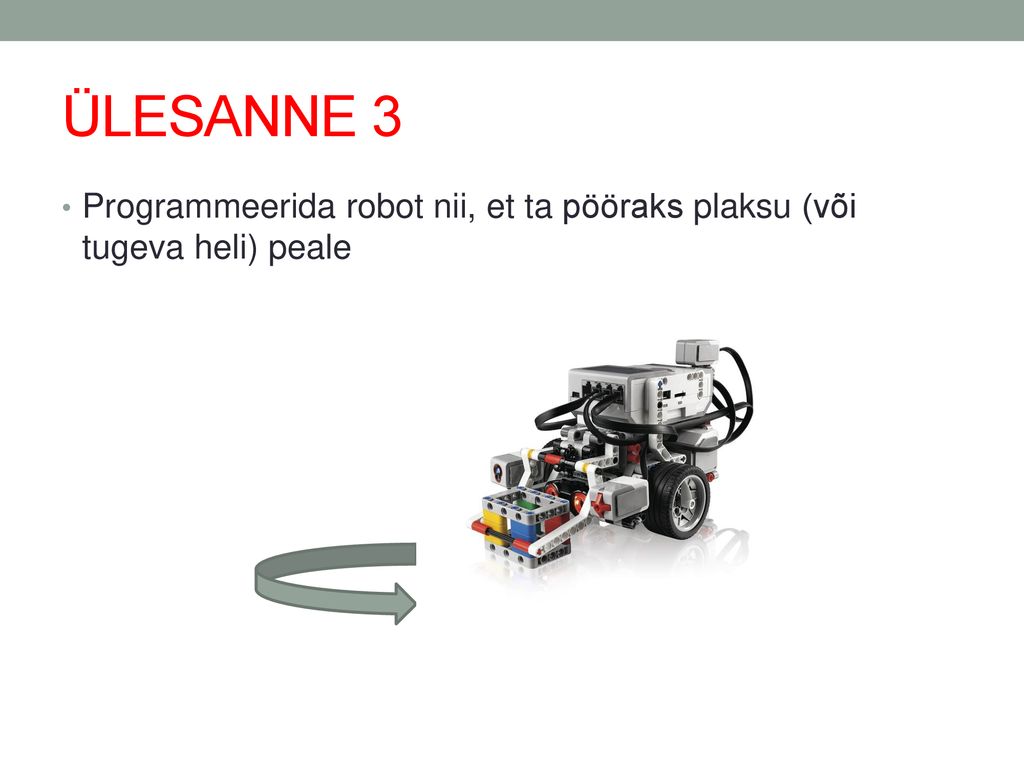 ÜLESANNE 3 Programmeerida robot nii, et ta pööraks plaksu (või tugeva heli) peale