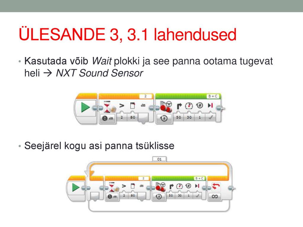 ÜLESANDE 3, 3.1 lahendused Kasutada võib Wait plokki ja see panna ootama tugevat heli  NXT Sound Sensor.