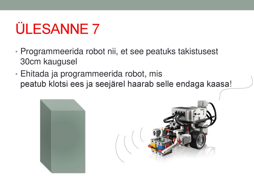 ÜLESANNE 7 Programmeerida robot nii, et see peatuks takistusest 30cm kaugusel.