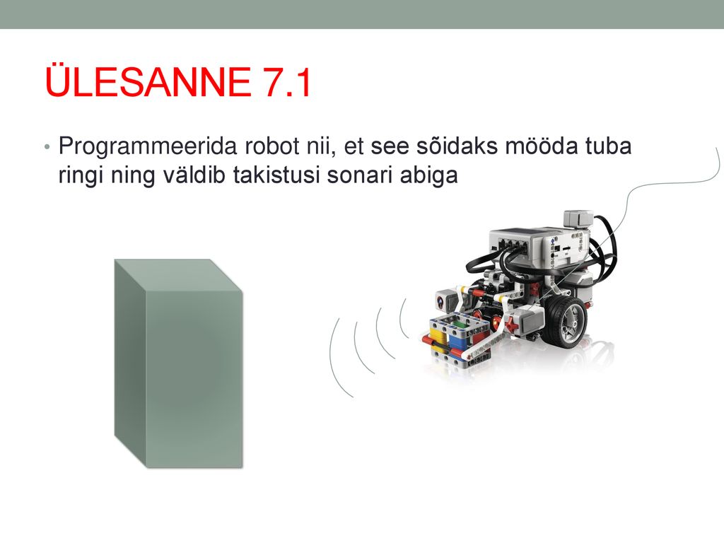 ÜLESANNE 7.1 Programmeerida robot nii, et see sõidaks mööda tuba ringi ning väldib takistusi sonari abiga.