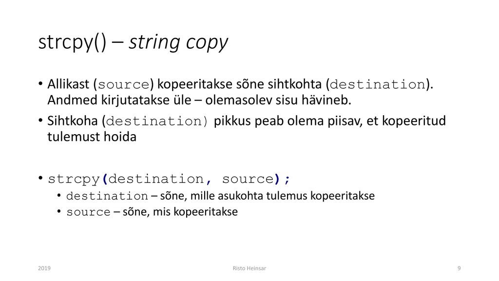 strcpy() – string copy Allikast (source) kopeeritakse sõne sihtkohta (destination). Andmed kirjutatakse üle – olemasolev sisu hävineb.