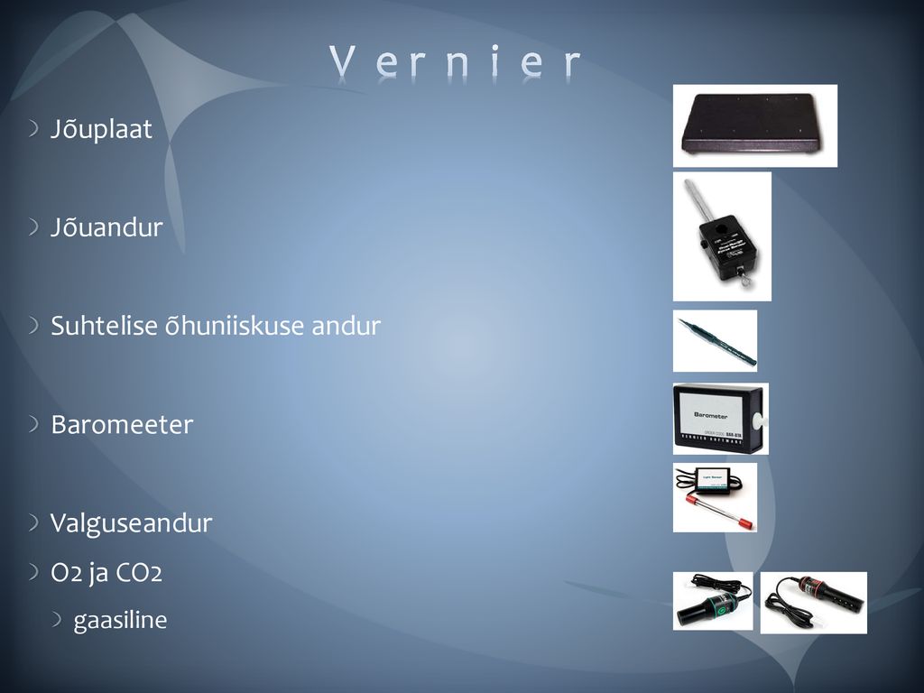 V e r n i e r Jõuplaat Jõuandur Suhtelise õhuniiskuse andur Baromeeter