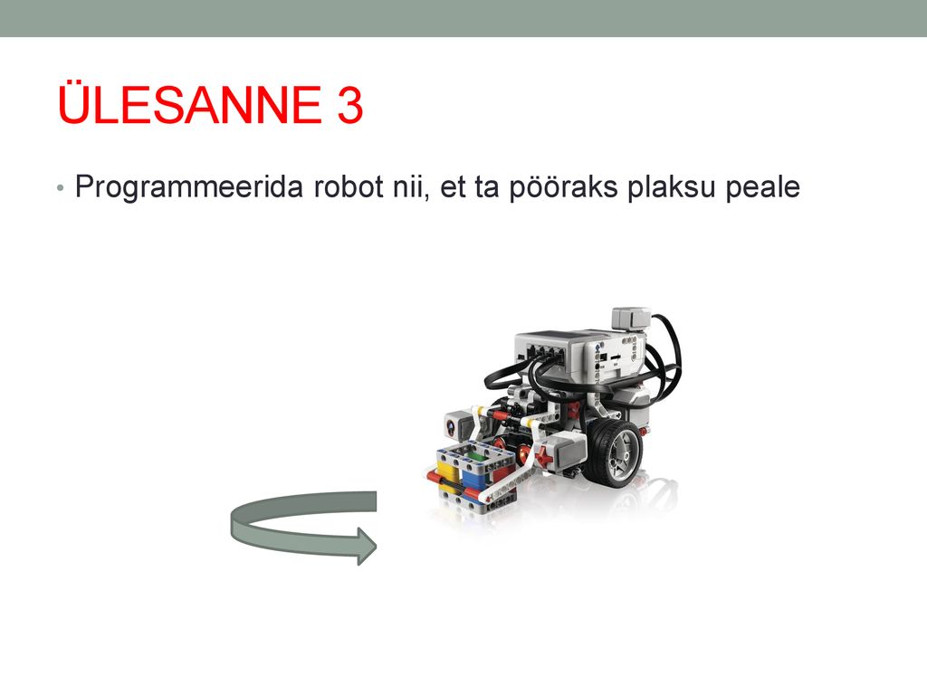 ÜLESANNE 3 Programmeerida robot nii, et ta pööraks plaksu peale
