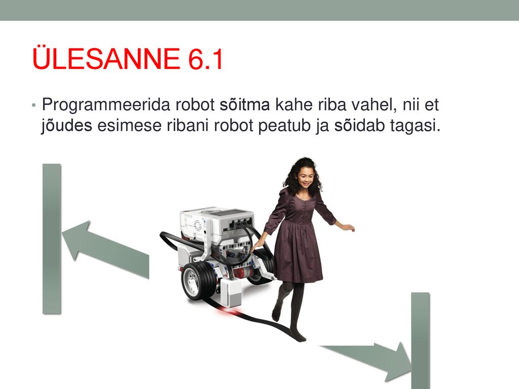 ÜLESANNE 6.1 Programmeerida robot sõitma kahe riba vahel, nii et jõudes esimese ribani robot peatub ja sõidab tagasi.