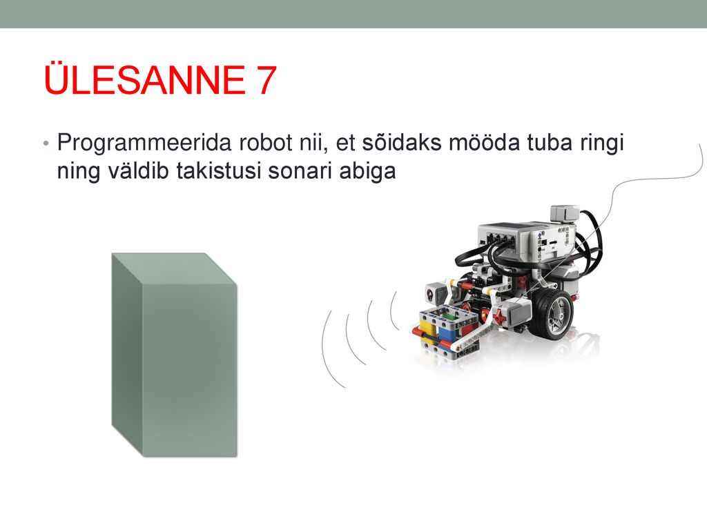 ÜLESANNE 7 Programmeerida robot nii, et sõidaks mööda tuba ringi ning väldib takistusi sonari abiga