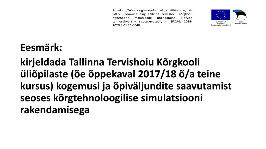 Eesmärk: kirjeldada Tallinna Tervishoiu Kõrgkooli üliõpilaste (õe õppekaval 2017/18 õ/a teine kursus) kogemusi ja õpiväljundite saavutamist seoses kõrgtehnoloogilise simulatsiooni rakendamisega