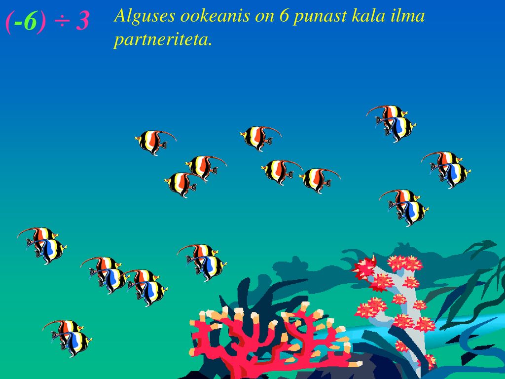 (-6) ÷ 3 Alguses ookeanis on 6 punast kala ilma partneriteta.