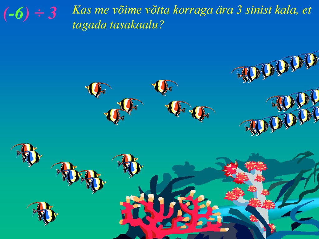 (-6) ÷ 3 Kas me võime võtta korraga ära 3 sinist kala, et tagada tasakaalu