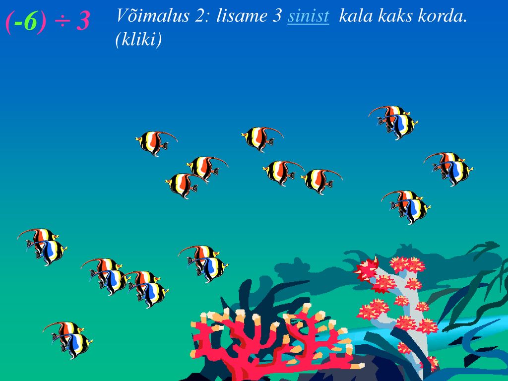(-6) ÷ 3 Võimalus 2: lisame 3 sinist kala kaks korda. (kliki)