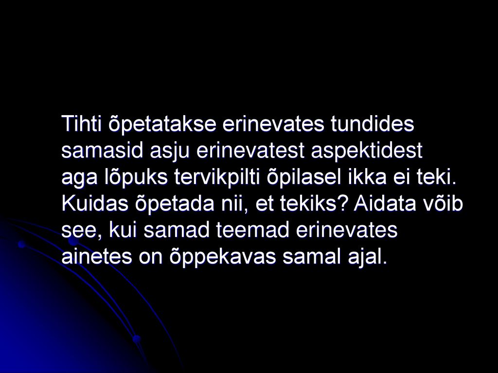 Tihti õpetatakse erinevates tundides samasid asju erinevatest aspektidest aga lõpuks tervikpilti õpilasel ikka ei teki.