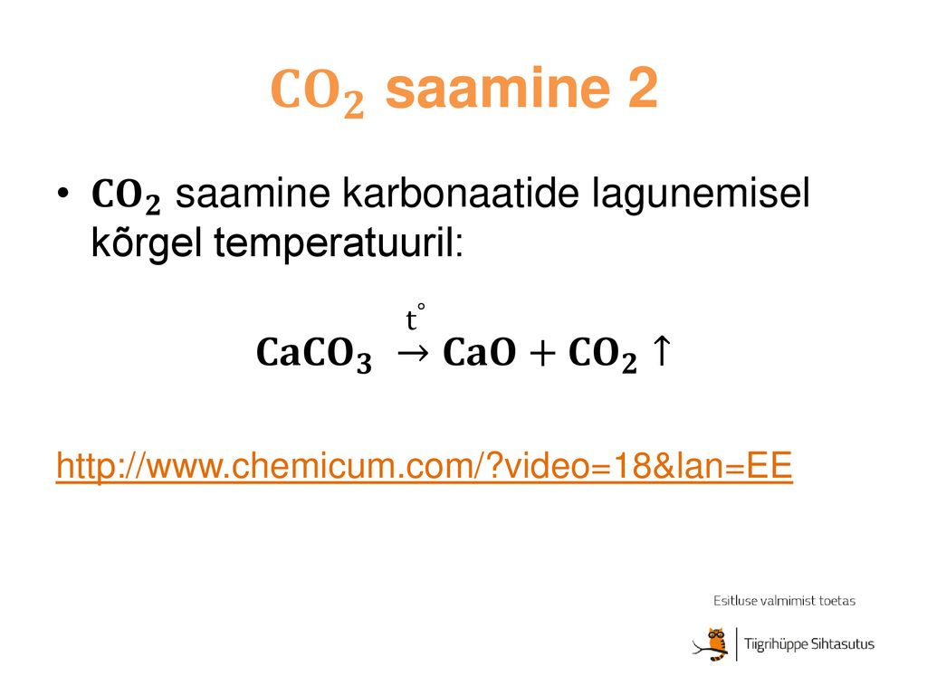 𝐂𝐎 𝟐 saamine 2 𝐂𝐎 𝟐 saamine karbonaatide lagunemisel kõrgel temperatuuril: 𝐂𝐚𝐂𝐎 𝟑 → 𝐂𝐚𝐎+𝐂𝐎 𝟐 ↑   video=18&lan=EE.