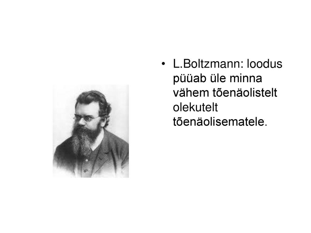 L.Boltzmann: loodus püüab üle minna vähem tõenäolistelt olekutelt tõenäolisematele.