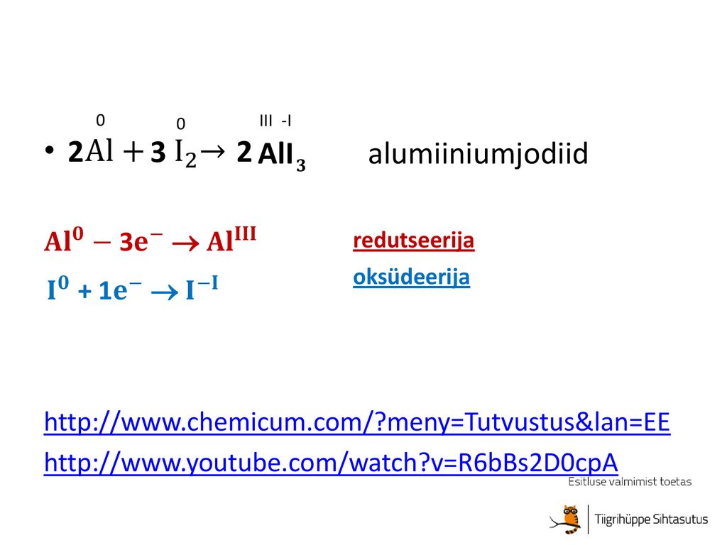 Al+ I 2 → AlI alumiiniumjodiid 𝐀𝐥 𝟎 − 3 𝐞 −  𝐀𝐥 𝐈𝐈𝐈