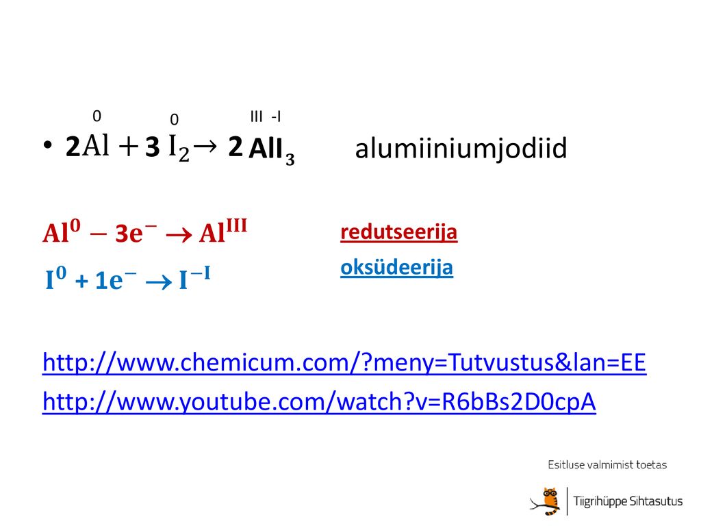 Al+ I 2 → AlI alumiiniumjodiid 𝐀𝐥 𝟎 − 3 𝐞 −  𝐀𝐥 𝐈𝐈𝐈