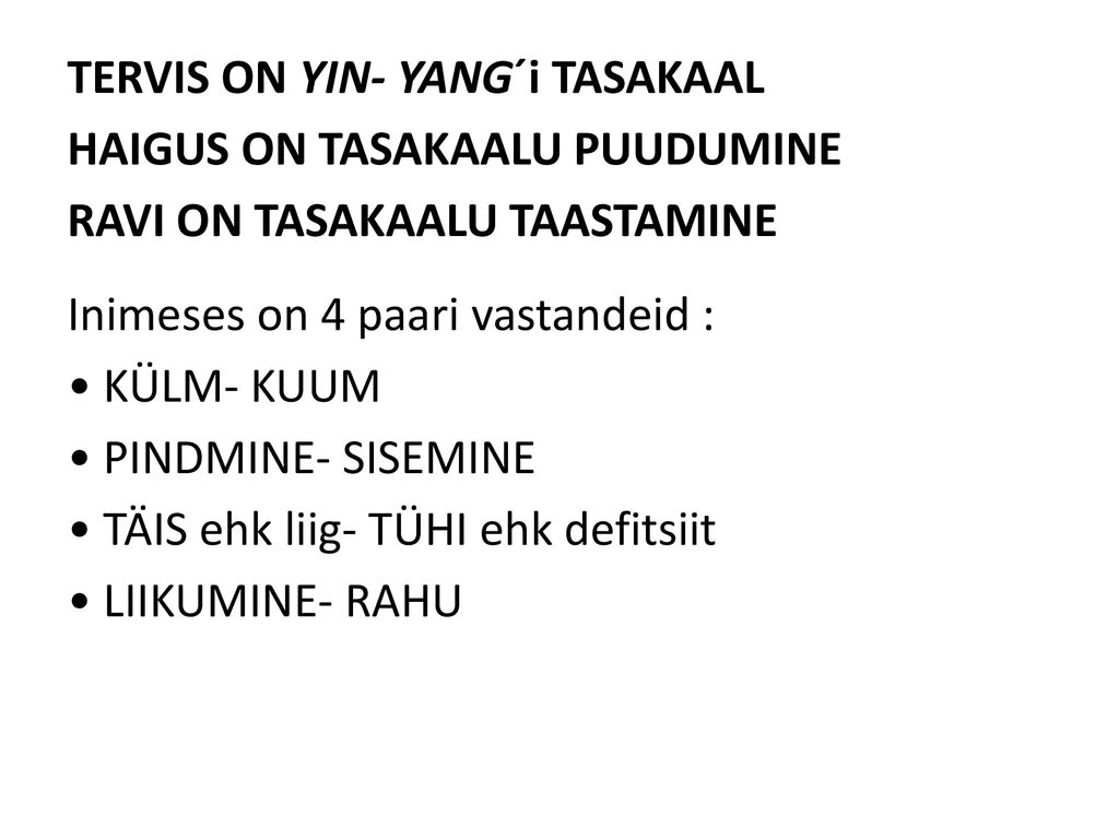 TERVIS ON YIN- YANG´i TASAKAAL HAIGUS ON TASAKAALU PUUDUMINE RAVI ON TASAKAALU TAASTAMINE Inimeses on 4 paari vastandeid : • KÜLM- KUUM • PINDMINE- SISEMINE • TÄIS ehk liig- TÜHI ehk defitsiit • LIIKUMINE- RAHU