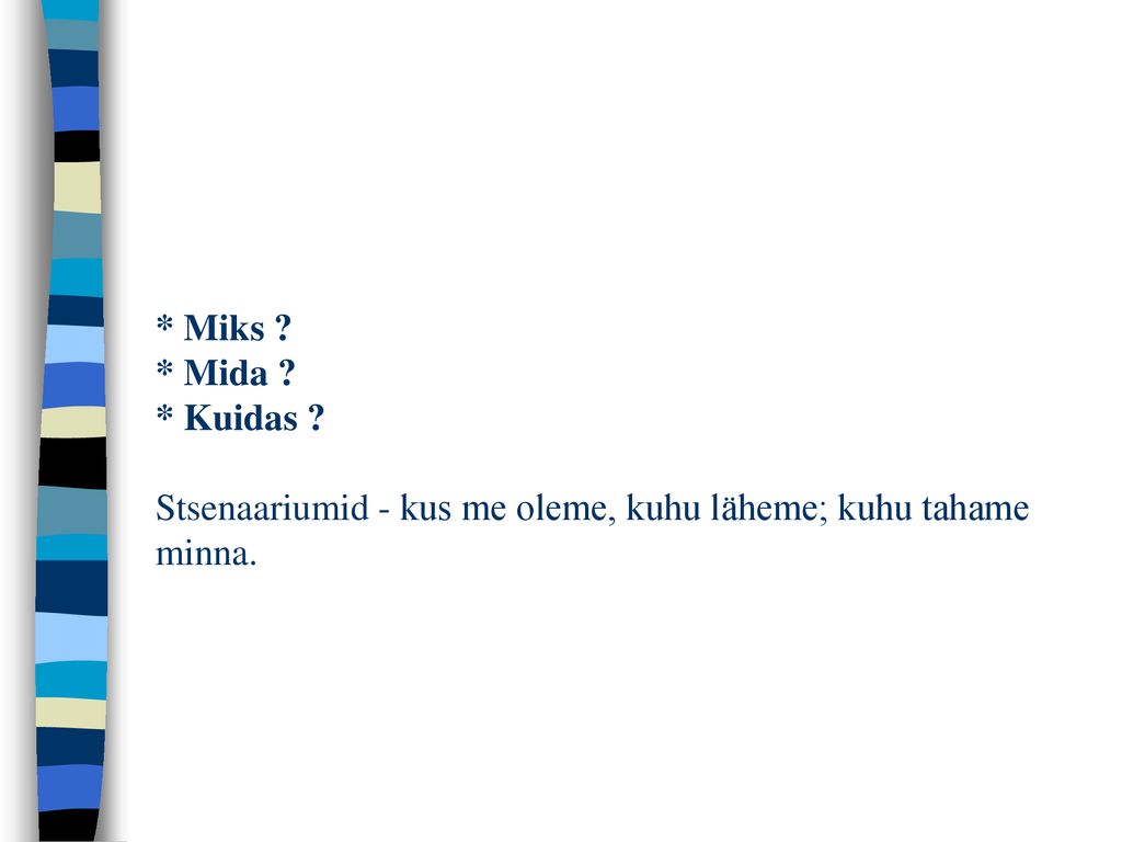 * Miks * Mida * Kuidas Stsenaariumid - kus me oleme, kuhu läheme; kuhu tahame minna.