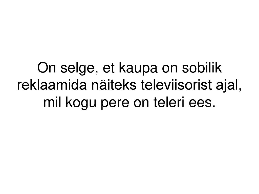 On selge, et kaupa on sobilik reklaamida näiteks televiisorist ajal, mil kogu pere on teleri ees.