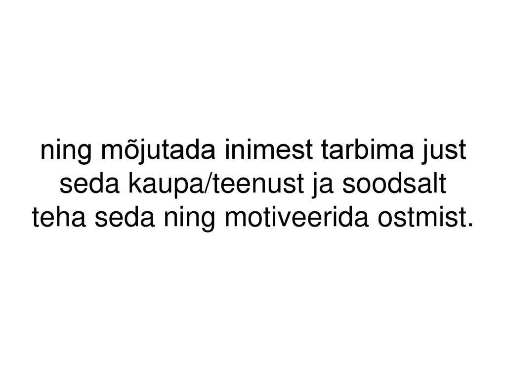 ning mõjutada inimest tarbima just seda kaupa/teenust ja soodsalt teha seda ning motiveerida ostmist.